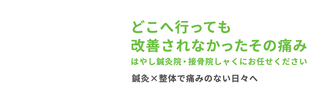 どこへ行っても改善されなかったその痛みはやし鍼灸院・接骨院しャくにお任せください。鍼灸×整体で痛みのない日々へ