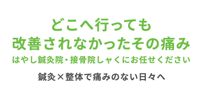 どこへ行っても改善されなかったその痛みはやし鍼灸院・接骨院しャくにお任せください。鍼灸×整体で痛みのない日々へ